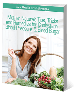 FREE Report: Mother Nature’s Tips, Tricks and Remedies for Cholesterol, Blood Pressure & Blood Sugar